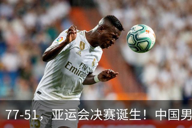 77-51，亚运会决赛诞生！中国男篮争冠劲敌5连胜 西亚豪门被送回家
